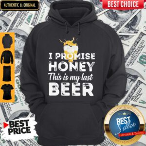 Nice I Promise Honey This Is My Last Beer Hoodie