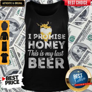 Nice I Promise Honey This Is My Last Beer Tank Top