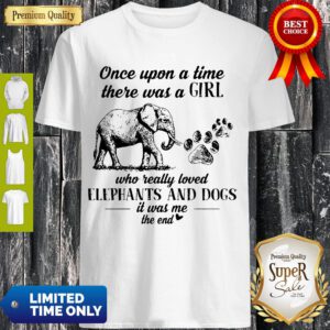 Once Upon A Time There Was A Girl Who Really Loved Elephants And Dogs It Was Me The End Shirt