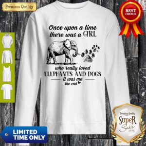 Once Upon A Time There Was A Girl Who Really Loved Elephants And Dogs It Was Me The End Sweatshirt