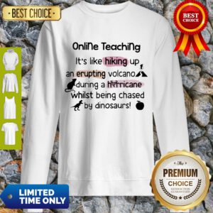 Online Teaching Its Like Hooking Up An Erupting Volcano During Hurricane While Being Chased By Din Sweatshirt
