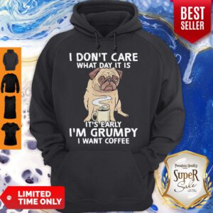 Pug I Don’t Care What Day It Is It’s Early I’m Grumpy I Want Coffee Hoodie
