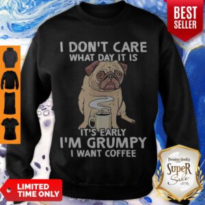 Pug I Don’t Care What Day It Is It’s Early I’m Grumpy I Want Coffee Sweatshirt