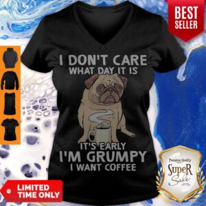 Pug I Don’t Care What Day It Is It’s Early I’m Grumpy I Want Coffee V-neck