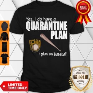 Top Yes I Do Have A Quarantine Plan I Plan On Baseball Shirt