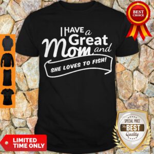 Official I Have A Great Mom And She Loves To Fish Shirt