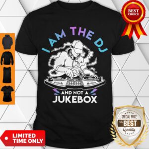 Nice I Am The DJ And Not A Jukebox Shirt