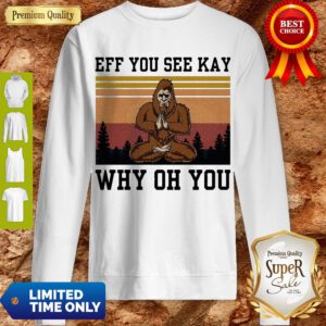 Top Bigfoot Yoga Eff You See Kay Why Oh You Sweatshirt