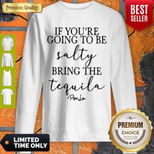 Top If You’re Going To Be Salty Bring The Tequila Sweatshirt