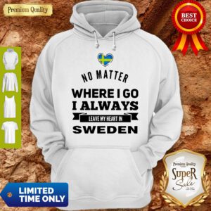 Top No Matter Where I Go I Always Leave My Heart In Sweden Hoodie