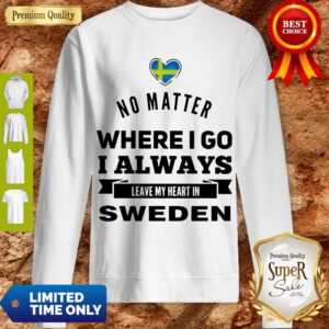 Top No Matter Where I Go I Always Leave My Heart In Sweden Sweatshirt