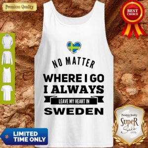 Top No Matter Where I Go I Always Leave My Heart In Sweden Tank Top