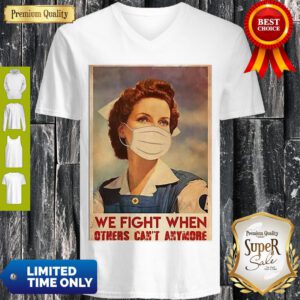 Top Nurse We Fight When Others Can’t Anymore Coronavirus V-neck
