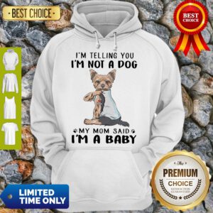 Yorkie Dog Im Telling You Im Not A Dog My Mom Said Im A Baby Hoodie
