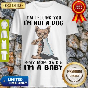 Yorkie Dog Im Telling You Im Not A Dog My Mom Said Im A Baby Shirt