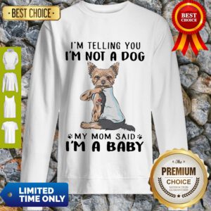 Yorkie Dog Im Telling You Im Not A Dog My Mom Said Im A Baby Sweatshirt