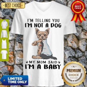 Yorkie Dog Im Telling You Im Not A Dog My Mom Said Im A Baby V-neck