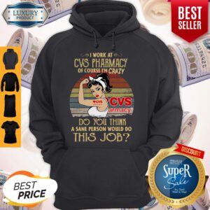 Strong Woman I Work At Cvs Pharmacy Of Course I’m Crazy Do You Think A Sane Person Would Do This Job Vintage Hoodie