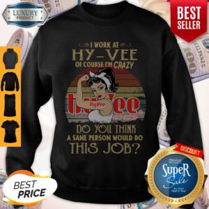 Strong Woman I Work At Hy Vee Of Course I’m Crazy Do You Think A Sane Person Would Do This Job Vintage Sweatshirt