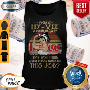 Strong Woman I Work At Hy Vee Of Course I’m Crazy Do You Think A Sane Person Would Do This Job Vintage Tank Top