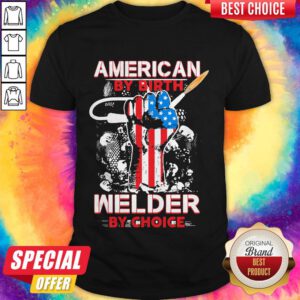 American By Birth Welder By Choice American Flag Veteran Independence Day Shirt
