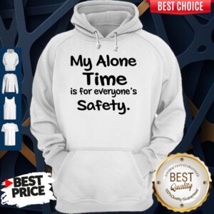 Awesome My Alone Time Is For Everyone’s Safety Hoodie