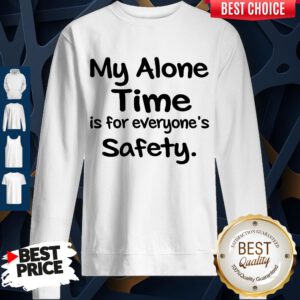 Awesome My Alone Time Is For Everyone’s Safety Sweatshirt