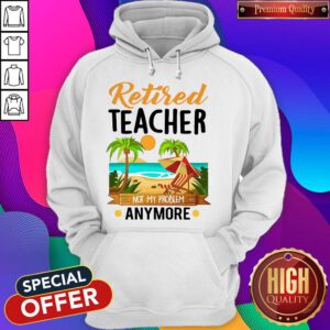 Awesome Retired Teacher Not My Problem Anymore Hoodie