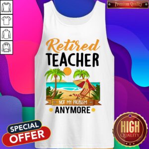 Awesome Retired Teacher Not My Problem Anymore Tank Top