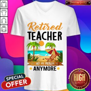 Awesome Retired Teacher Not My Problem Anymore V-neck
