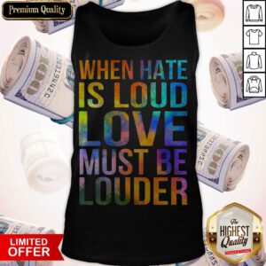 Awesome When Hate Is Loud Love Must Be Louder Tank Top