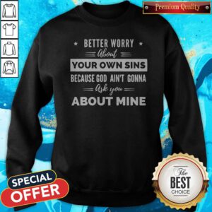 Better Worry About Your Own Sins Because God Ain’t Gonna Ask You About Mine Sweatshirt