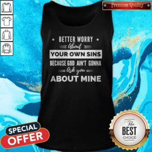 Better Worry About Your Own Sins Because God Ain’t Gonna Ask You About Mine Tank Top
