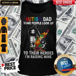 Father And Son Autism Dad Some People Look Up To Their Heroes I’m Raising Mine Tank Top