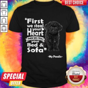 First We Steal Your Heart Then We Steal Your Bed And Sofa My Poodle Shirt