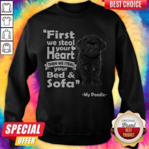 First We Steal Your Heart Then We Steal Your Bed And Sofa My Poodle Sweatshirt