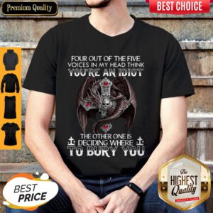 Four Out Of Five Voices In My Head Think You’re An Idiot The Other One Is Deciding Where To Bury You Dragon Shirt