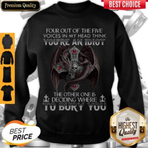 Four Out Of Five Voices In My Head Think You’re An Idiot The Other One Is Deciding Where To Bury You Dragon Sweatshirt