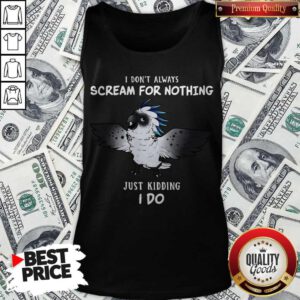 Funny I Don’t Always Scream For Nothing Just Kidding I Do Tank Top