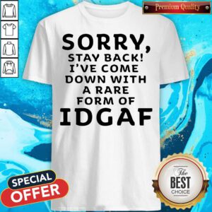 Funny Sorry Stay Back I’ve Come Down With A Rare Form Of Idgaf Shirt