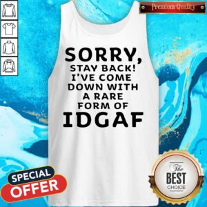 Funny Sorry Stay Back I’ve Come Down With A Rare Form Of Idgaf Tank Top