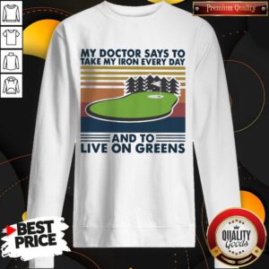 Golf My Doctor Says To Take My Iron Every Day And To Live On Greens Vintage Sweatshirt