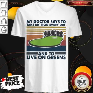 Golf My Doctor Says To Take My Iron Every Day And To Live On Greens Vintage V-neck