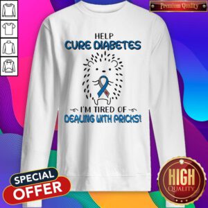 Hedgehog Cancer Help Cure Diabetes I’m Tired Of Dealing With Pricks Sweatshirt