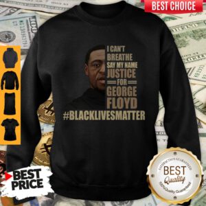 I Can’t Breathe Say My Name Justice For George Floyd Black Lives Matter Sweatshirt