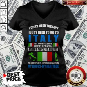 I Don’t Need Therapy I Just Need To Go To I Italy The Most Beautiful country In The World Wealth Of Art Culture And History V-neck
