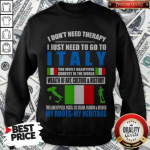 I Don’t Need Therapy I Just Need To Go To I Italy The Most Beautiful country In The World Wealth Of Art Culture And History Sweatshirt