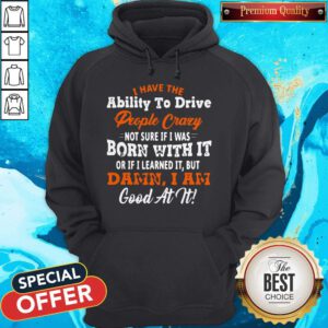 I Have The Ability To Drive People Crazy Not Sure If I Was Born With It Hoodie