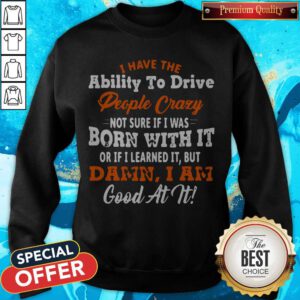 I Have The Ability To Drive People Crazy Not Sure If I Was Born With It Sweatshirt