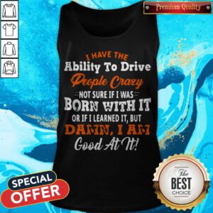 I Have The Ability To Drive People Crazy Not Sure If I Was Born With It Tank Top